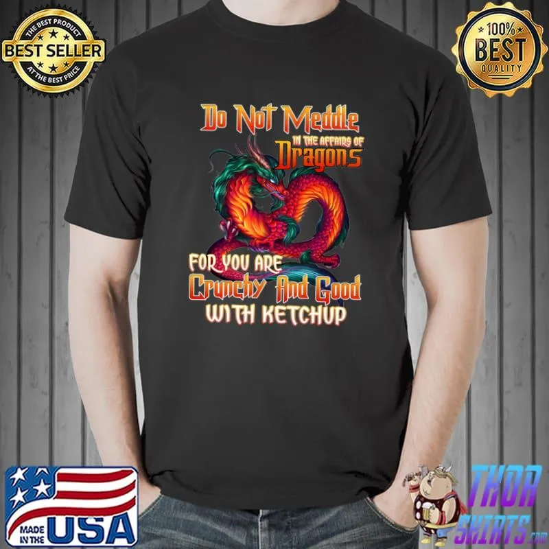 Top Do not meddle in the affairs of Dragons for you are crunchy T- Unisex