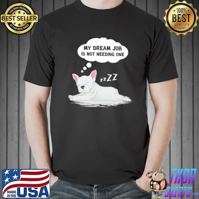 Top French Bull Dream Job Is Not Needing One Shirt Unisex