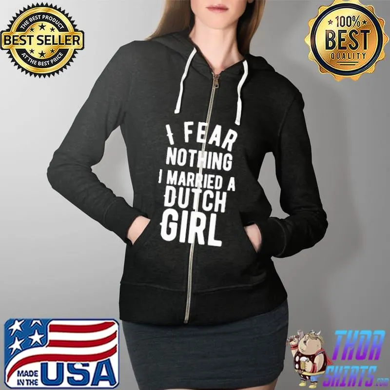 Top I Fear Nothing I Married A Dutch Girl Shirt Full Zip Hooded