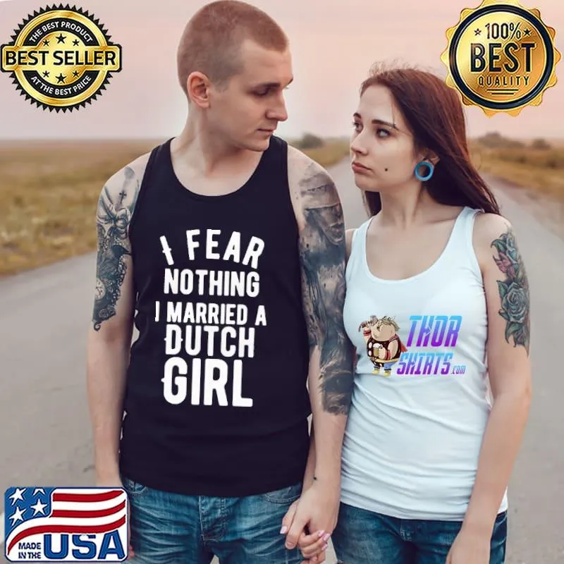 Top I Fear Nothing I Married A Dutch Girl Shirt Tank Top