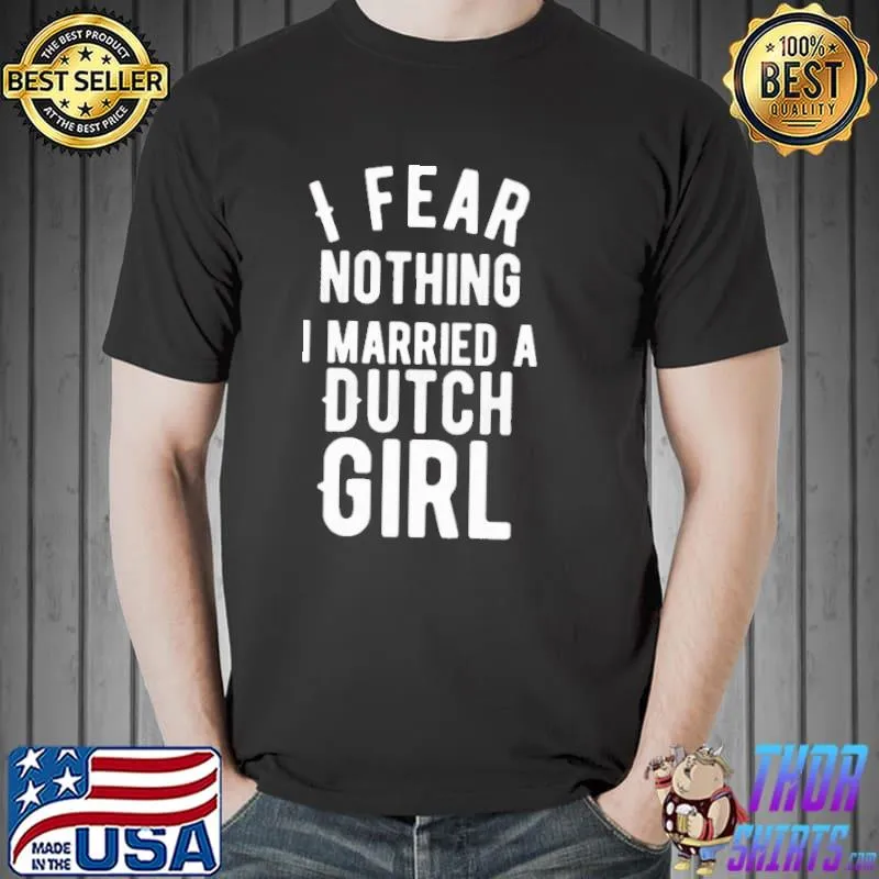 Top I Fear Nothing I Married A Dutch Girl Shirt