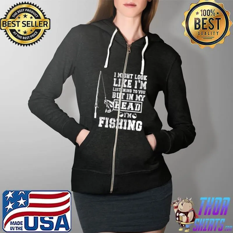 Top I might look like I'm listening to you funny fishing men T- Full Zip Hooded
