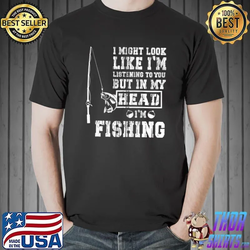 Top I might look like I'm listening to you funny fishing men T- Unisex