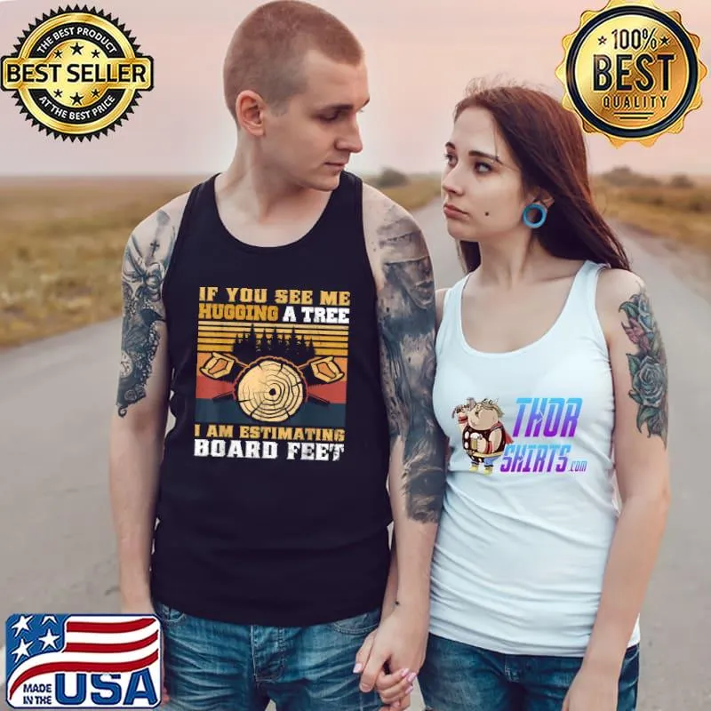 Top If You See Me Hugging A Tree I Am Estimating Board Feet Men T-Shirt Tank Top