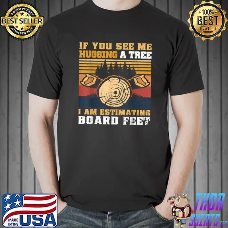 Top If You See Me Hugging A Tree I Am Estimating Board Feet Men T-Shirt