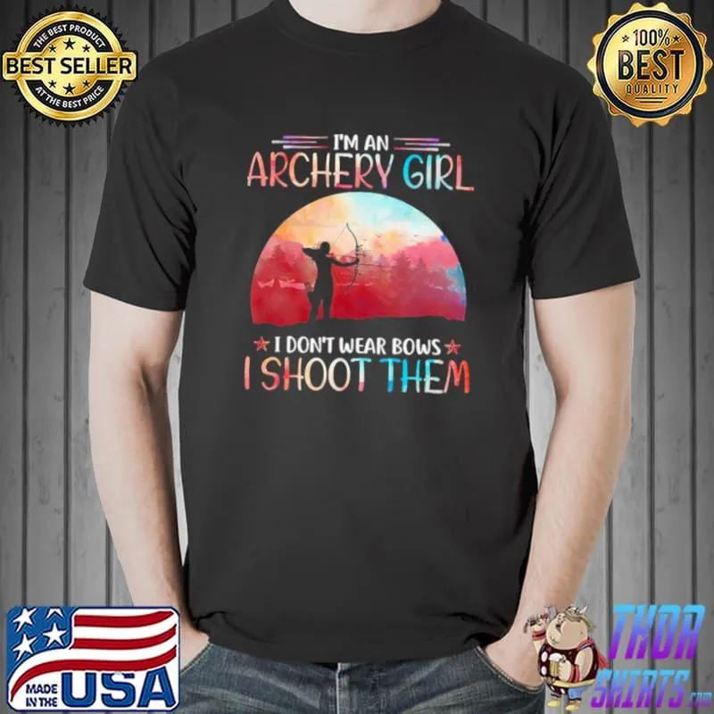 Top I’m An Archery Girl I Don’t Wear Bows I Shoot Them Shirt
