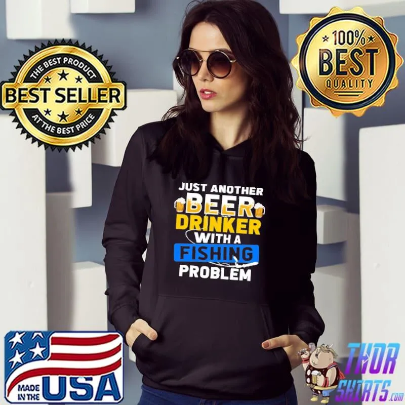Top Just Another Beer Drinker With A Fishing Problem Shirt Hoodie