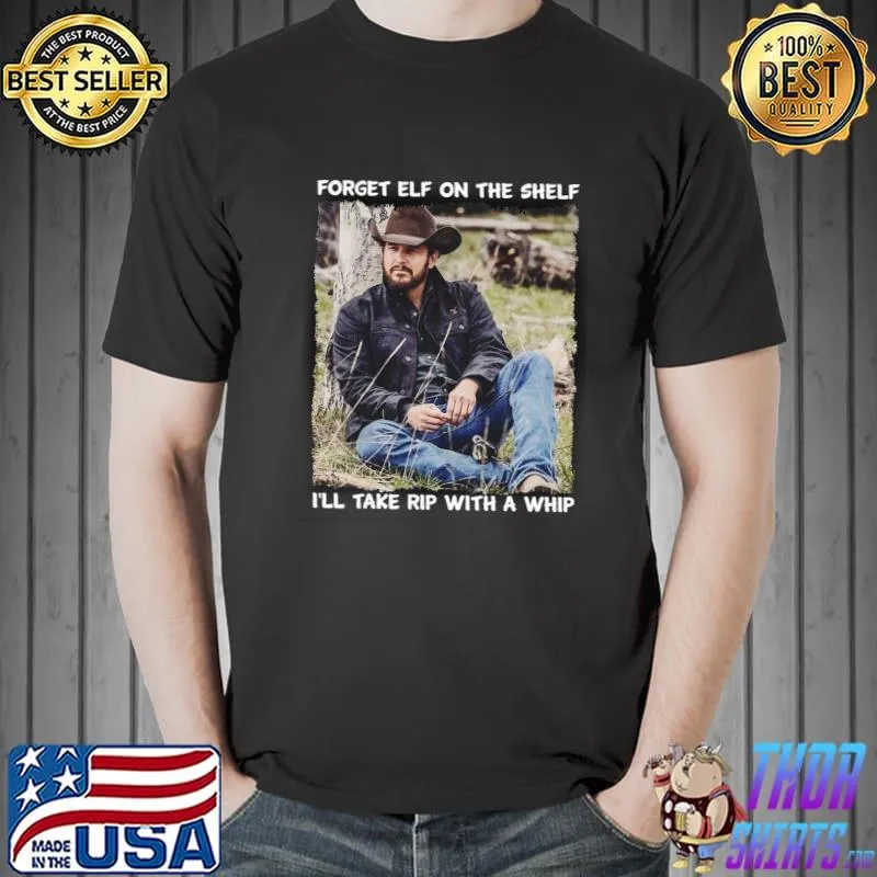 Top Rip With A Whip Meme Forget Elf On The Shelf Yellowstone Unisex T-Shirt
