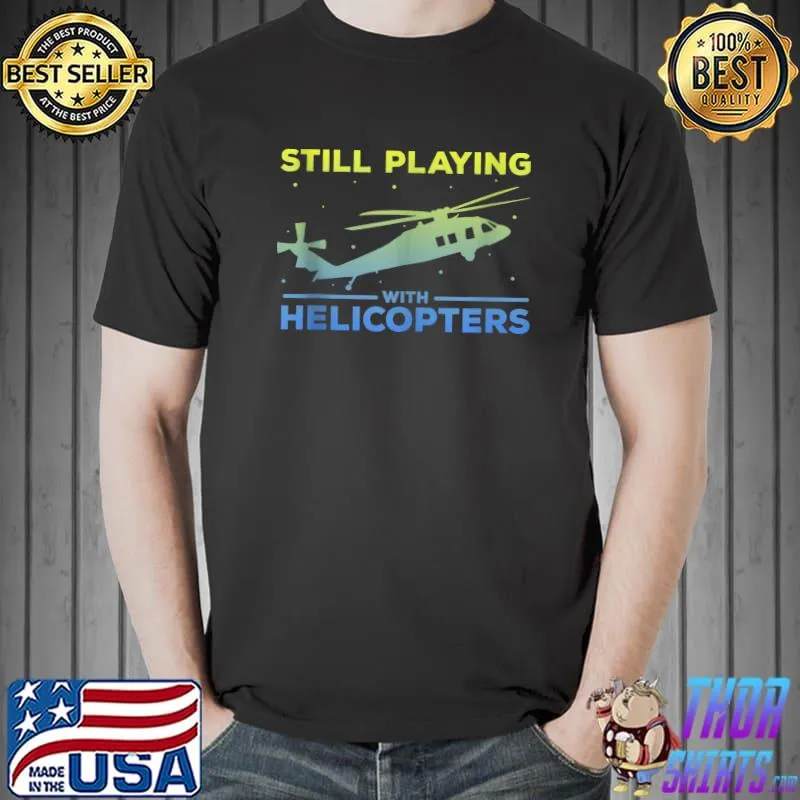 Top Still Playing with Helicopters, Helicopter Pilot Dad Aviator T-shirt