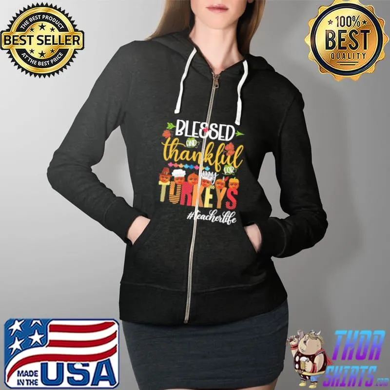 Top Teacher Blessed Thankfull For My Turkey Life Shirt Full Zip Hooded