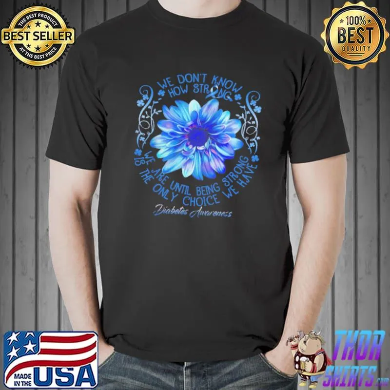 We Don’t Know How Strong We Are Until Being Strong Is The Only Choice We Have Shirt