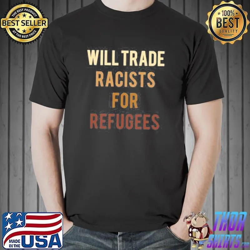 Will trade racists for refugees antI Trump shirt