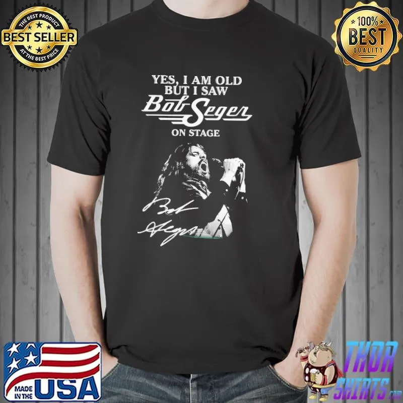 Yes I Am Old But I Saw Bob Seger On Stage Shirt