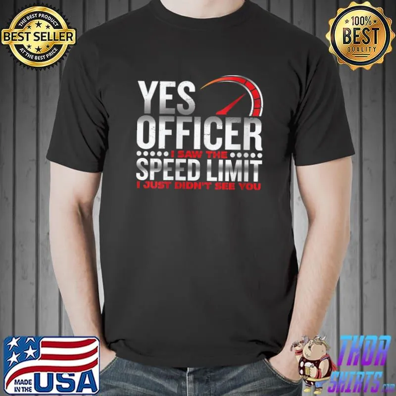 Yes officer, I saw the speed limit, I saw you T- Unisex