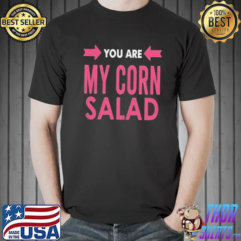 You are my corn salad shirt