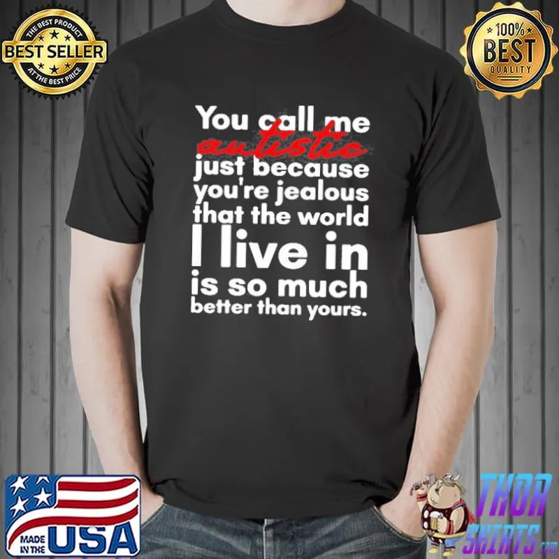 You Call Me Autistic Just Because You’re Because You’re Jealous That The World T-shirt