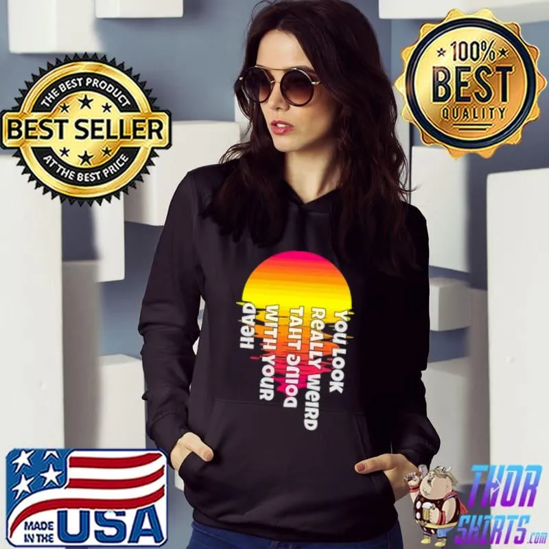 You look really weird doing that with your head parody Hoodie