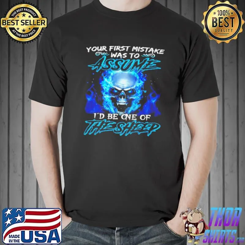 Your first mistake was to assume I'd be one of the sheep shirt