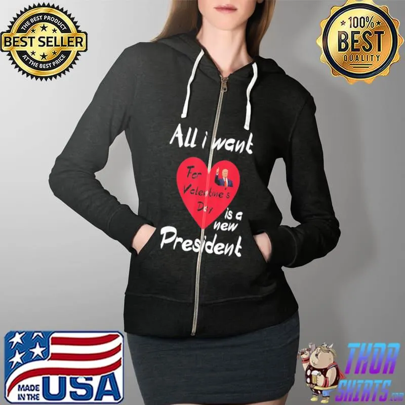 All I Want For My Valentine’s Day Is A New President T-Shirt Full Zip Hooded