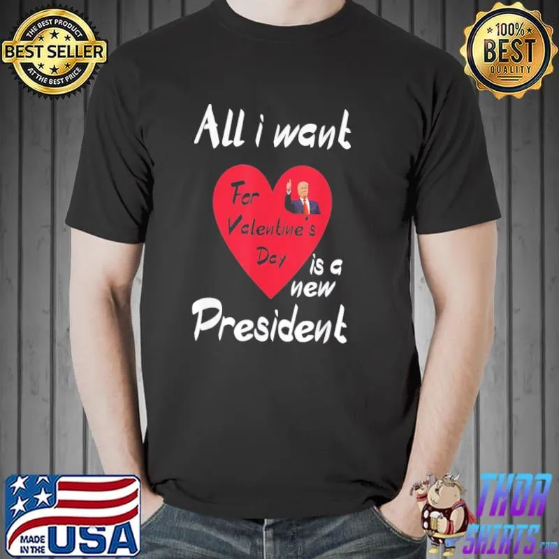 All I Want For My Valentine’s Day Is A New President T-Shirt Unisex