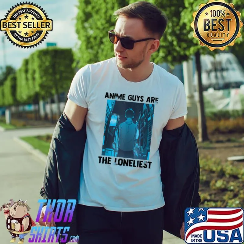 Anime Guys Are The Loneliest - Kawaii Otaku Weeb Manga T-Shirt Unisex