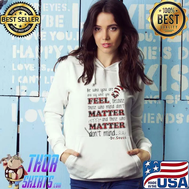 Awesome Be who you are and say what you feel because those who mind don't matter and those who don't mind shirt