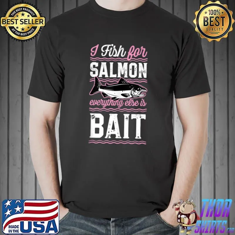 Awesome I Fish For Salmon Everything Else Is Bait Salmon Fishing T-shirt