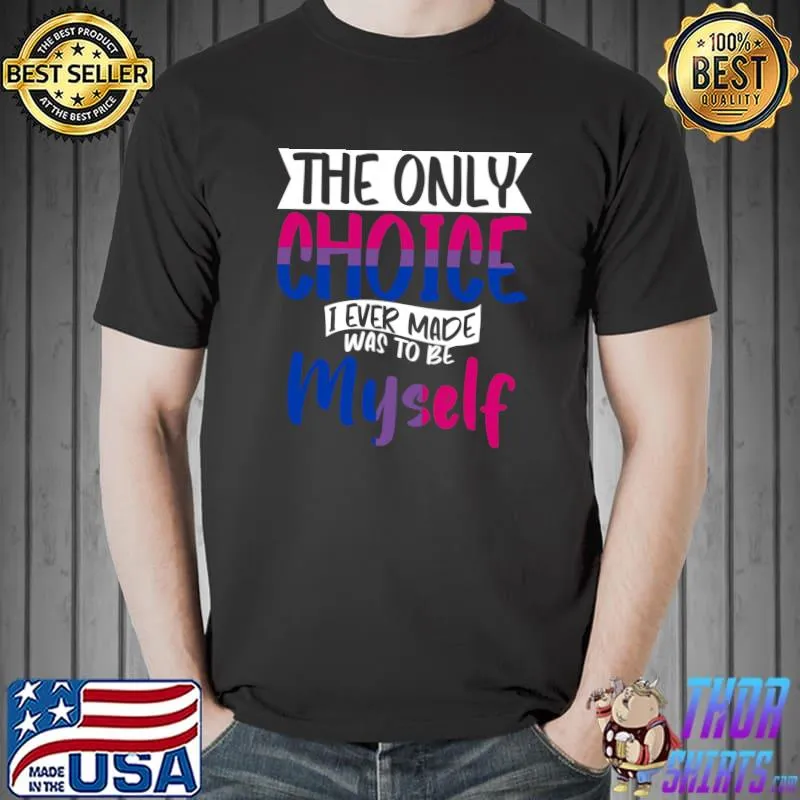 Awesome The only Choice I ever made was to be myself Equality Bi T- Unisex