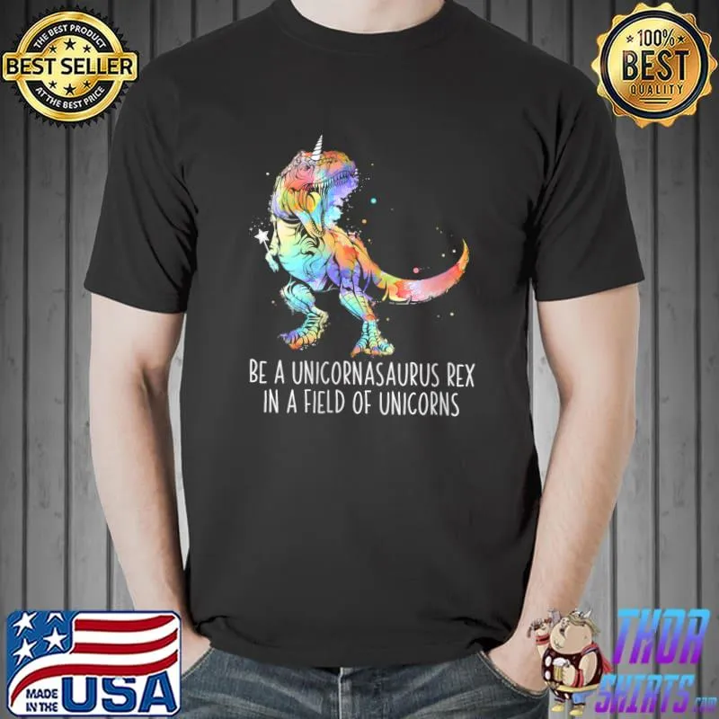 Be A Unicornasaurus Rex In A Field Of Unicorns T- Unisex