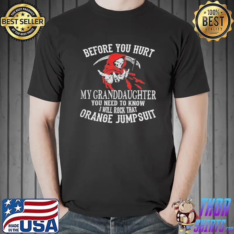 Before you hurt my granddaughter you need to know I will rock that orange jumpsuit Unisex