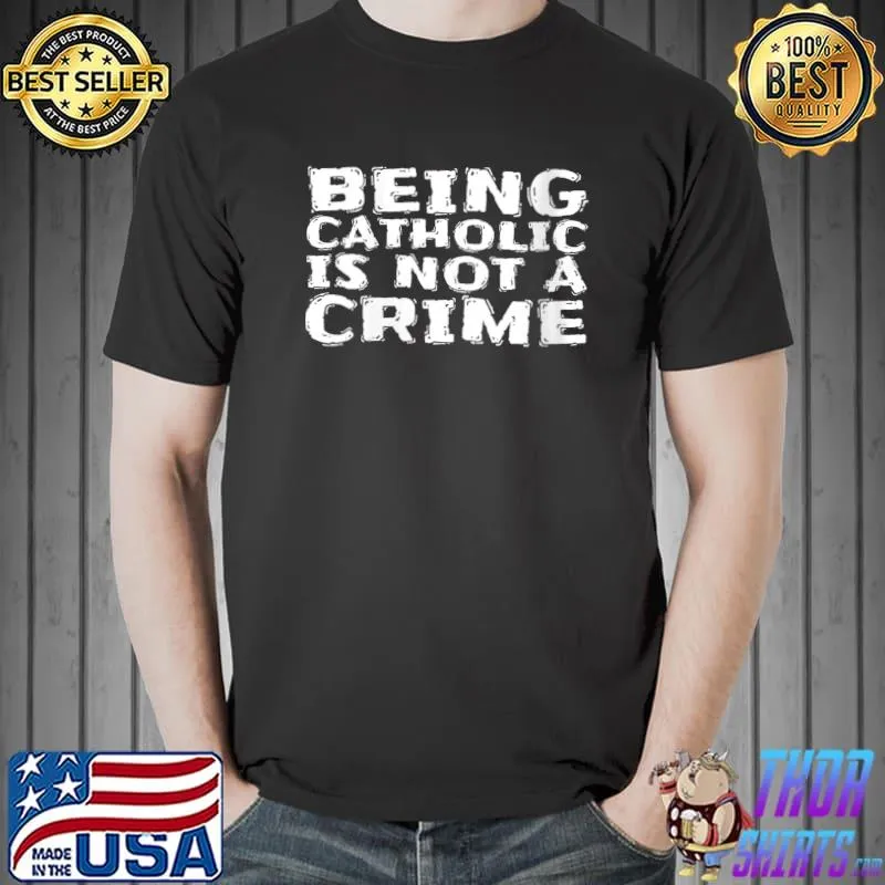 Being Catholic Is Not A Crime T- Unisex