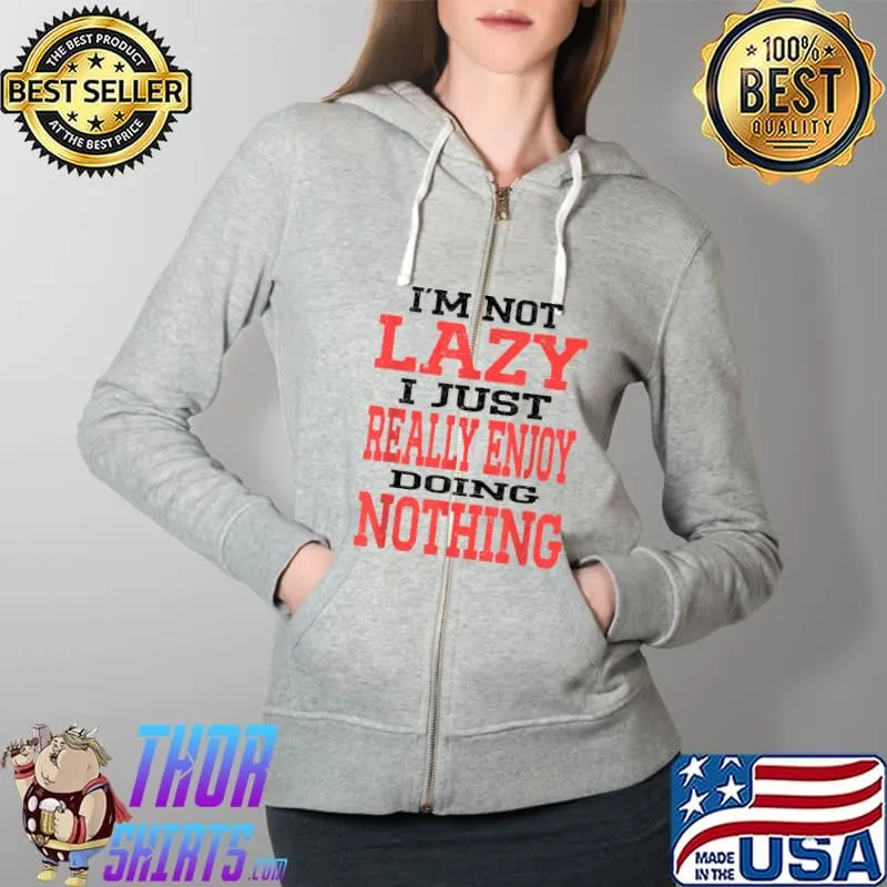 Best Funny Saying I'm Not Lazy I Just Really Enjoy Doing Nothing T-Shirt Full Zip Hooded