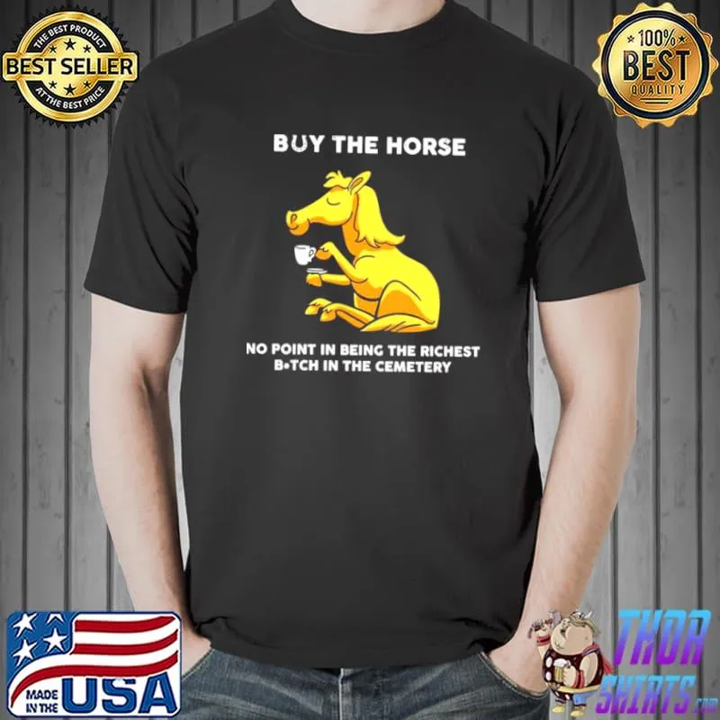 Best Horse Buy The Horse No Point In Being The Richest Bitch In The Cemetery Shirt Unisex