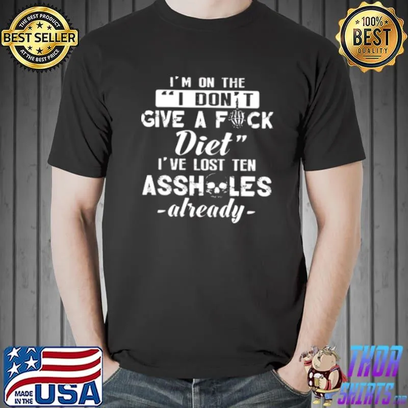 Best I’m On The I Don’t Give A Fuck Diet I’ve Lost Ten Assholes Already Shirt Unisex