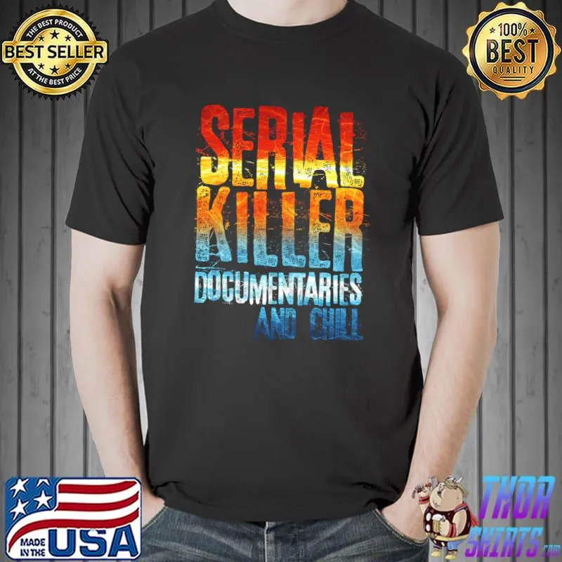Best Serial Killer Documentaries and Chill Shirt True Crime T-Shirt Unisex