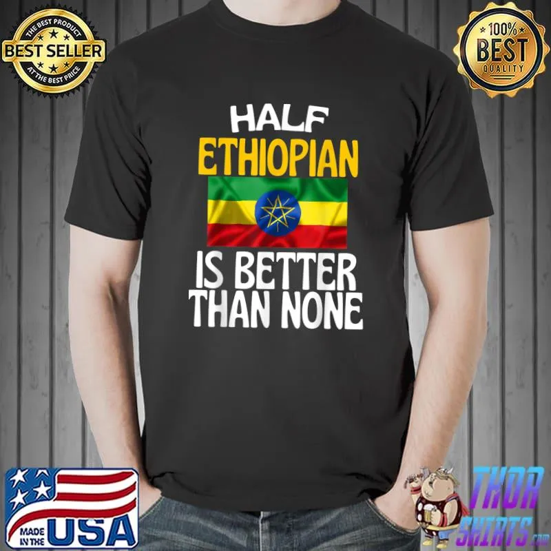 Funny Half Ethiopian Is Better Than None Funny Ethiopia Quote T-Shirt