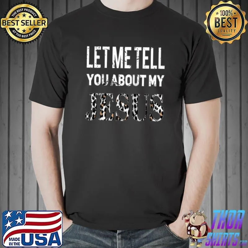 Funny Let Me Tell You About My Jesus And Let Him Change Your Life T- Unisex
