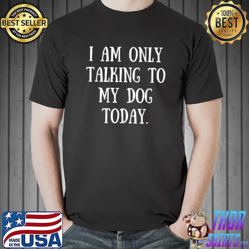 Funny Sarcastic T-Shirt I Am Only Talking to My Dog Today T-Shirt Unisex