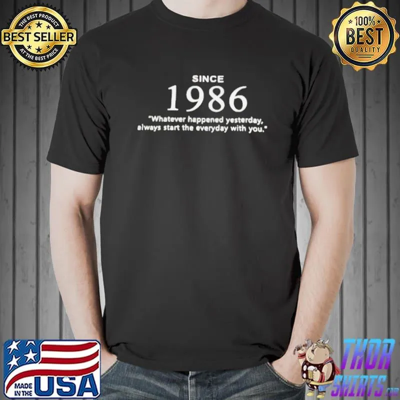 Funny Since 1986 whatever happened yesterday alway start the everyday with you shirt