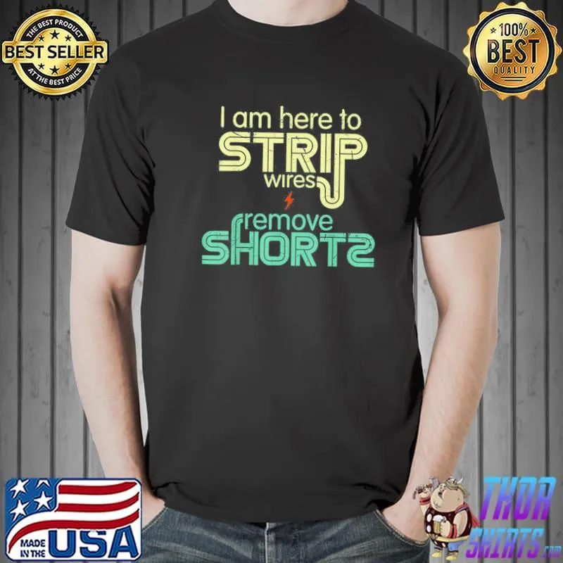 I Am Here to Strip Wires and Remove Shorts T-Shirt Unisex