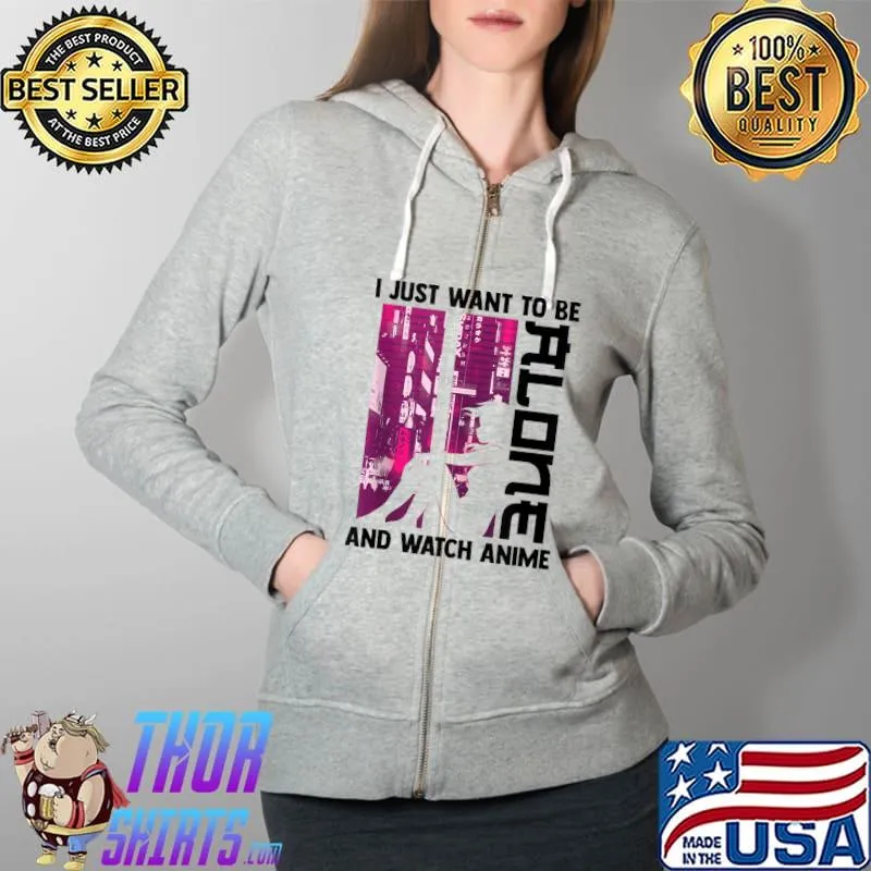 I Just Want To Be Alone And Watch Anime - Kawaii Otaku T-Shirt Full Zip Hooded