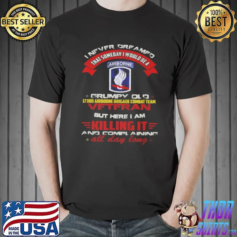 I never dreamed that someday I would be a grumpy old 173rd airborne brigade combat team veteran but here I am killing it Unisex