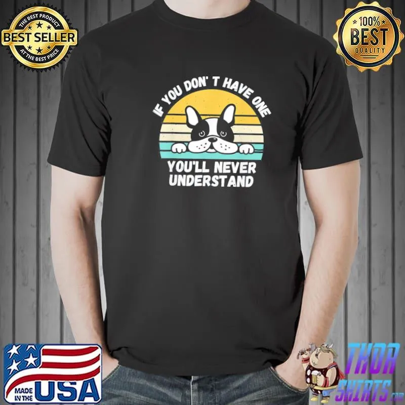 If You Don’t Have One You’ll Never Understand French Bulldog T-Shirt Unisex
