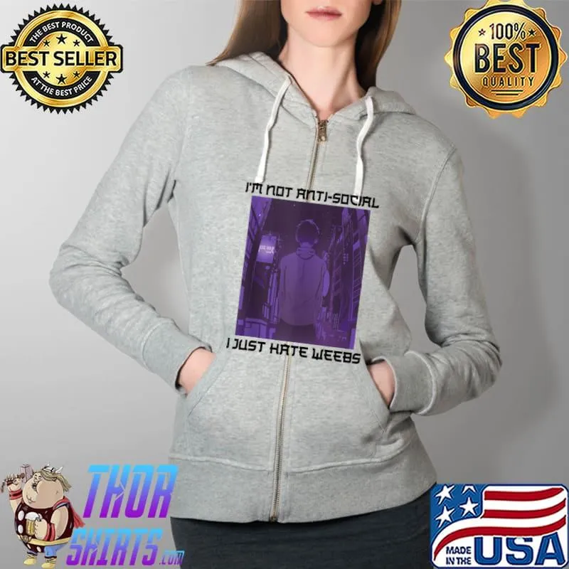 I'm Not Anti Social, I Just Hate Weebs - Kawaii Otaku Anime T-Shirt Full Zip Hooded