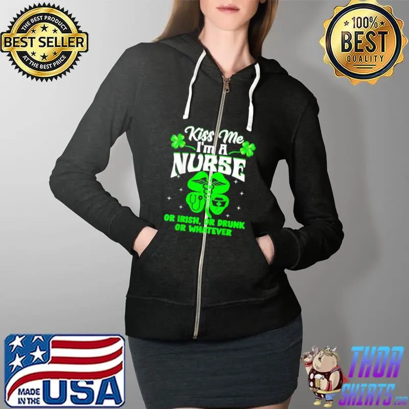 Kiss Me I’m A Nurse Or Irish Or Drunk St Patrick’s Day T-Shirt Full Zip Hooded