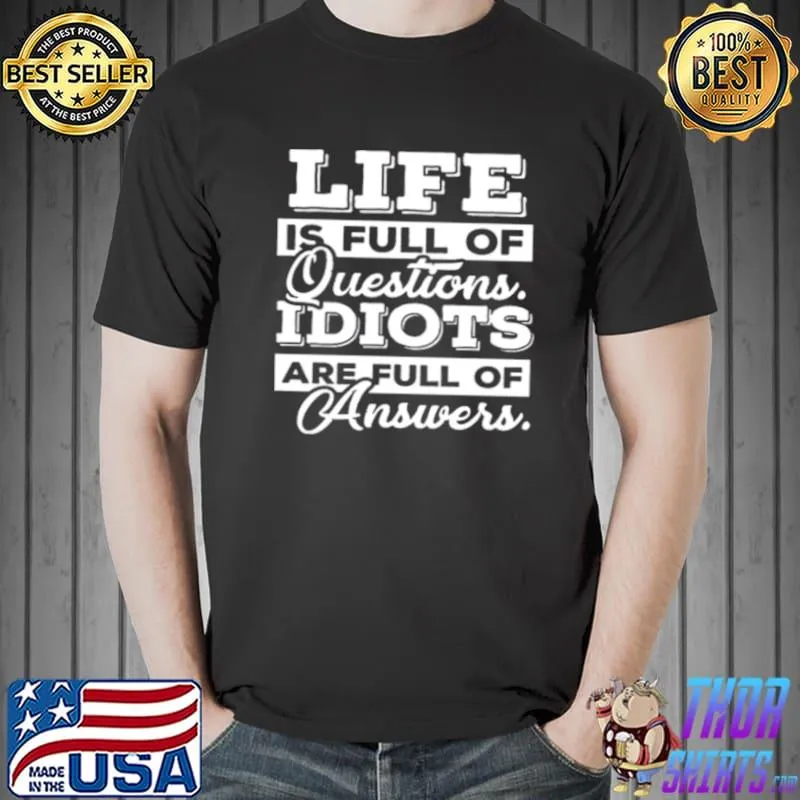 Life Is Full Of Questions Idiots Are Full Of Answers Shirt Unisex