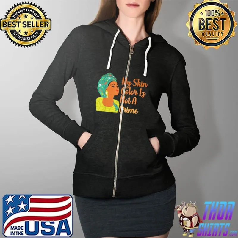 My Skin Color Is Not A Crime Black History Month BLM T-Shirt Full Zip Hooded