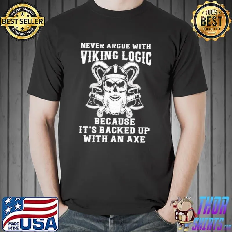 Never Argue With Viking Logic Because It’s Usually Backed Up With An Axe Shirt Unisex