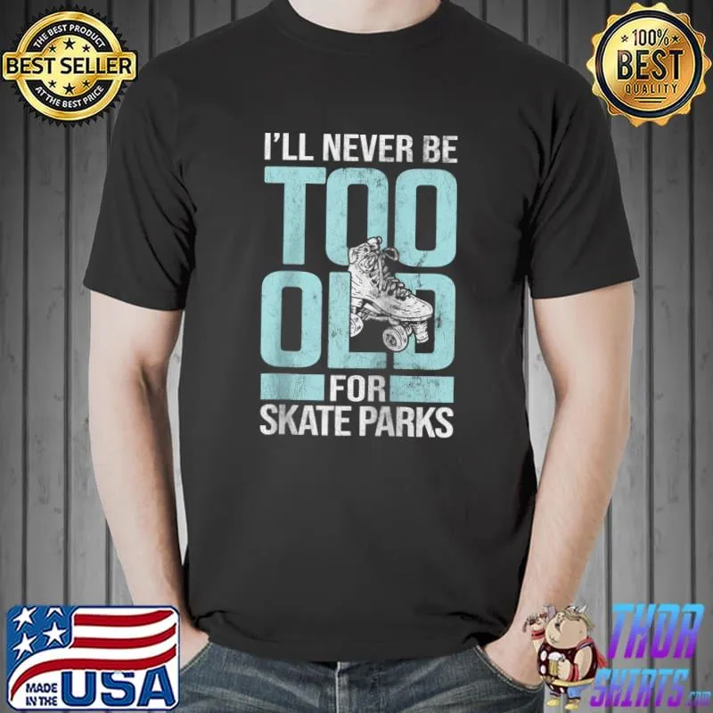 Never Too Old For Skate Parks Roller Skating Roller Skate T- Unisex