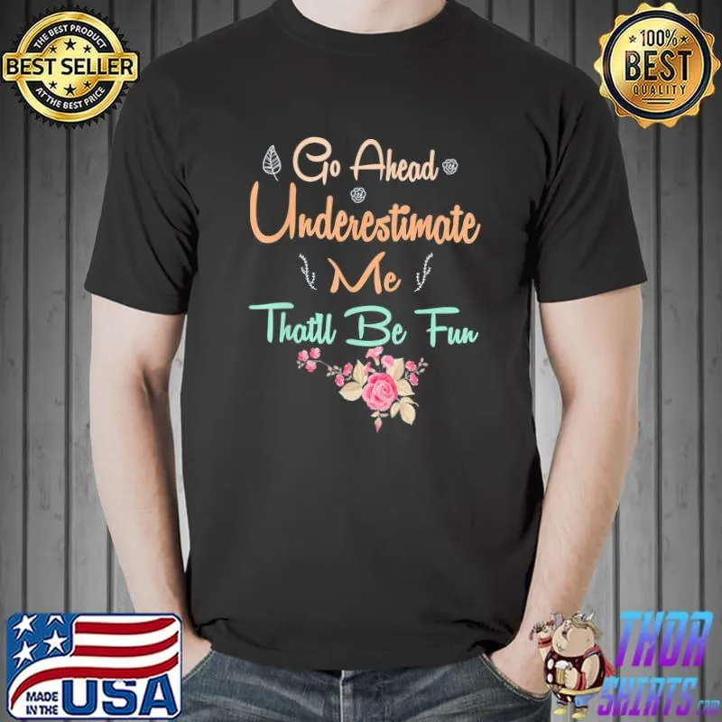 Nice Go Ahead Underestimate Me That’ll Be Fun T-Shirt Unisex